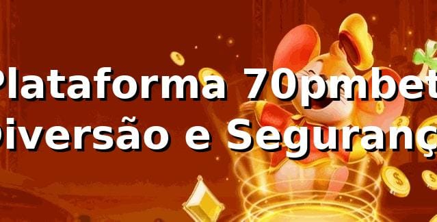 Plataforma 70pmbet: Diversão e Segurança 🍀